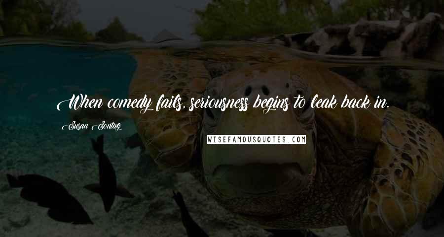 Susan Sontag Quotes: When comedy fails, seriousness begins to leak back in.