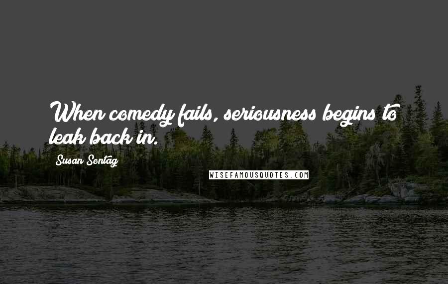 Susan Sontag Quotes: When comedy fails, seriousness begins to leak back in.
