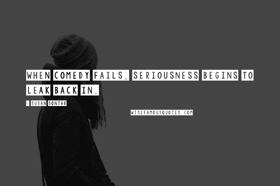 Susan Sontag Quotes: When comedy fails, seriousness begins to leak back in.