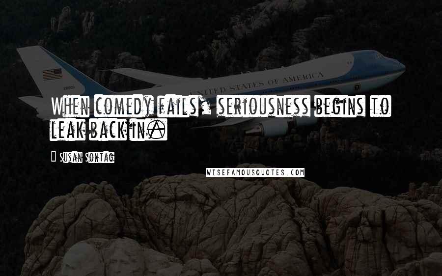 Susan Sontag Quotes: When comedy fails, seriousness begins to leak back in.