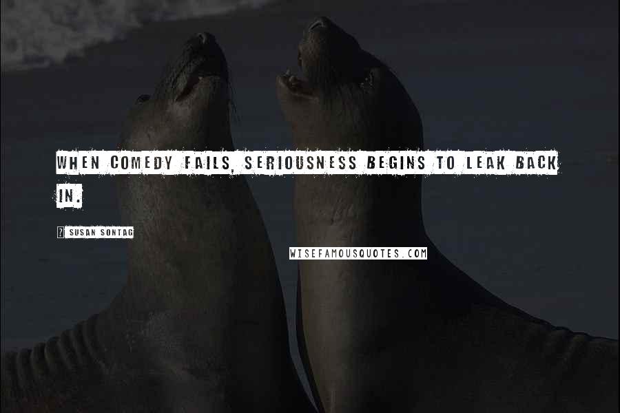 Susan Sontag Quotes: When comedy fails, seriousness begins to leak back in.