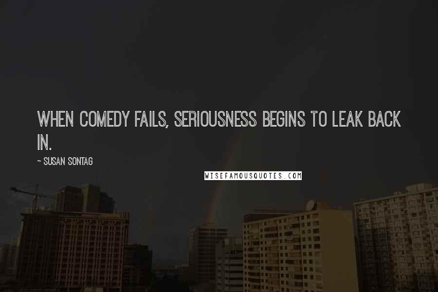 Susan Sontag Quotes: When comedy fails, seriousness begins to leak back in.