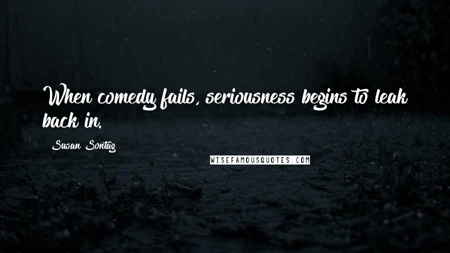 Susan Sontag Quotes: When comedy fails, seriousness begins to leak back in.