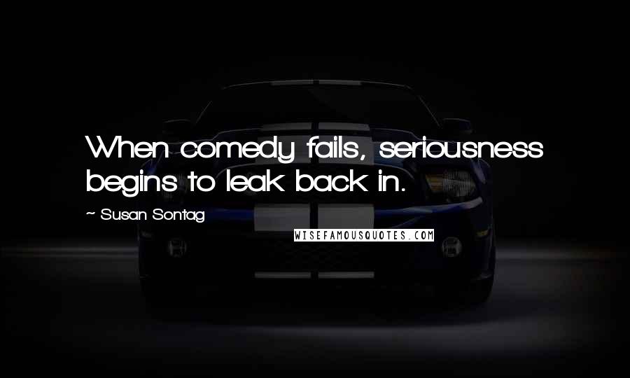 Susan Sontag Quotes: When comedy fails, seriousness begins to leak back in.
