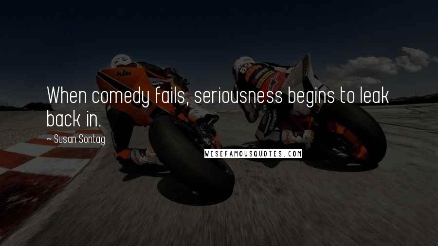 Susan Sontag Quotes: When comedy fails, seriousness begins to leak back in.