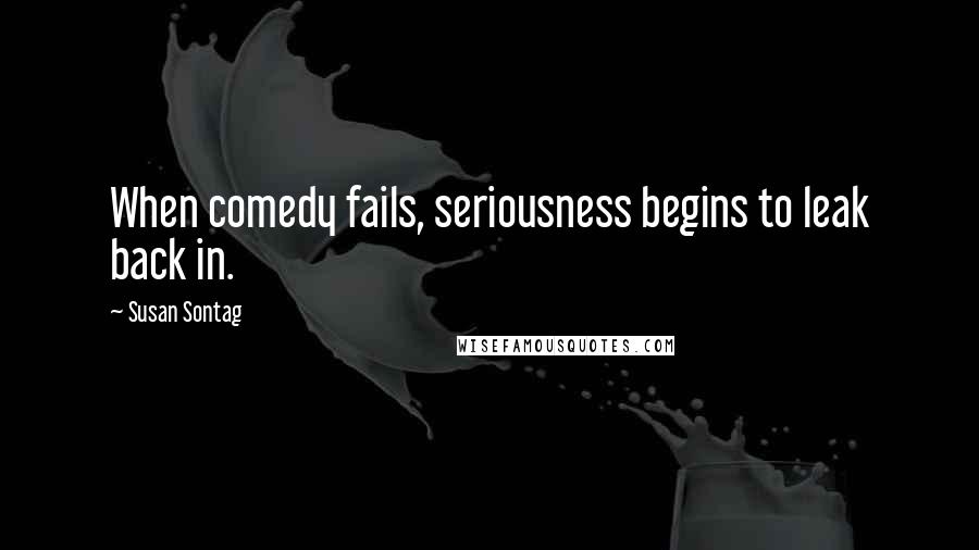 Susan Sontag Quotes: When comedy fails, seriousness begins to leak back in.