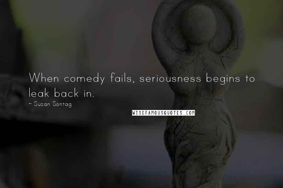 Susan Sontag Quotes: When comedy fails, seriousness begins to leak back in.
