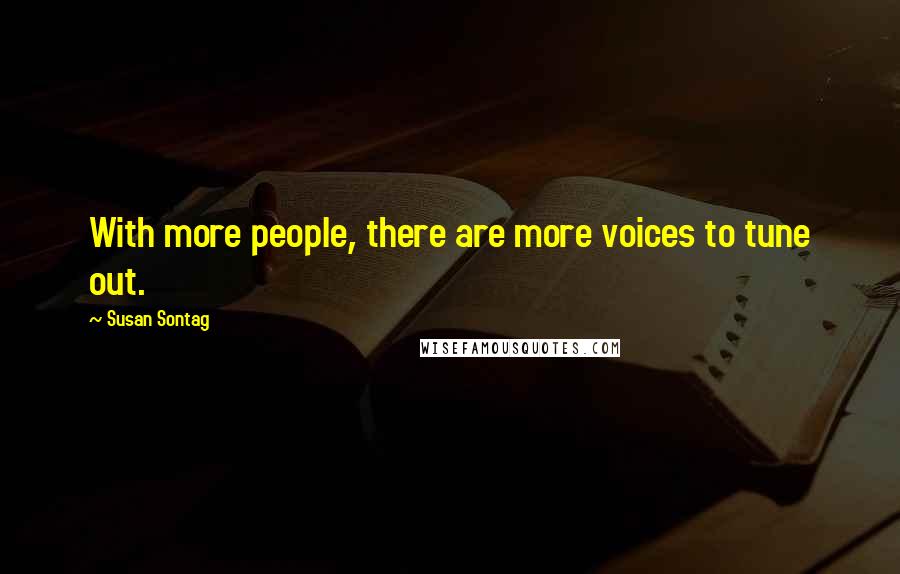 Susan Sontag Quotes: With more people, there are more voices to tune out.