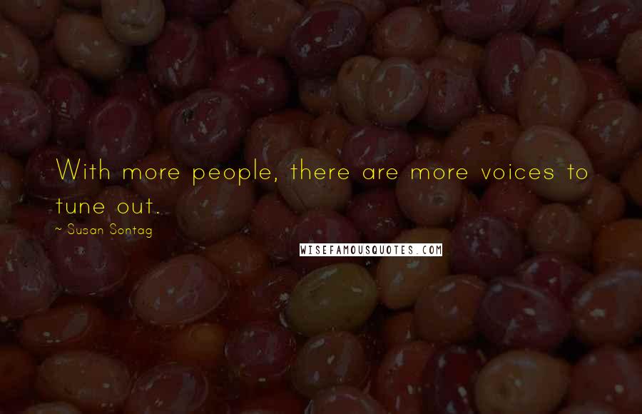Susan Sontag Quotes: With more people, there are more voices to tune out.