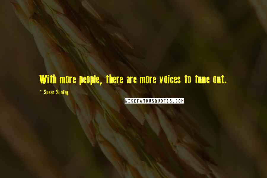 Susan Sontag Quotes: With more people, there are more voices to tune out.