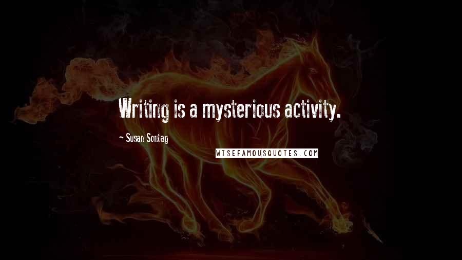 Susan Sontag Quotes: Writing is a mysterious activity.