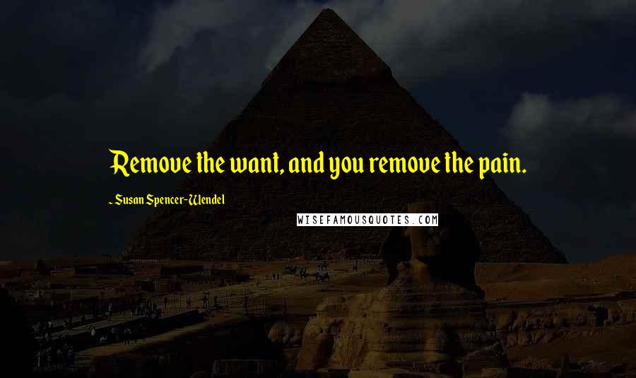 Susan Spencer-Wendel Quotes: Remove the want, and you remove the pain.