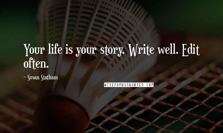 Susan Statham Quotes: Your life is your story. Write well. Edit often.