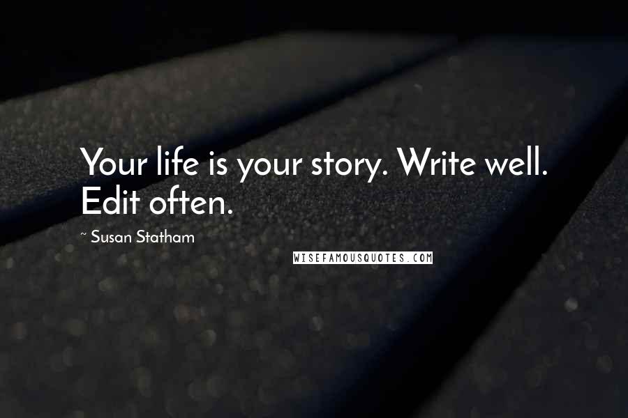 Susan Statham Quotes: Your life is your story. Write well. Edit often.