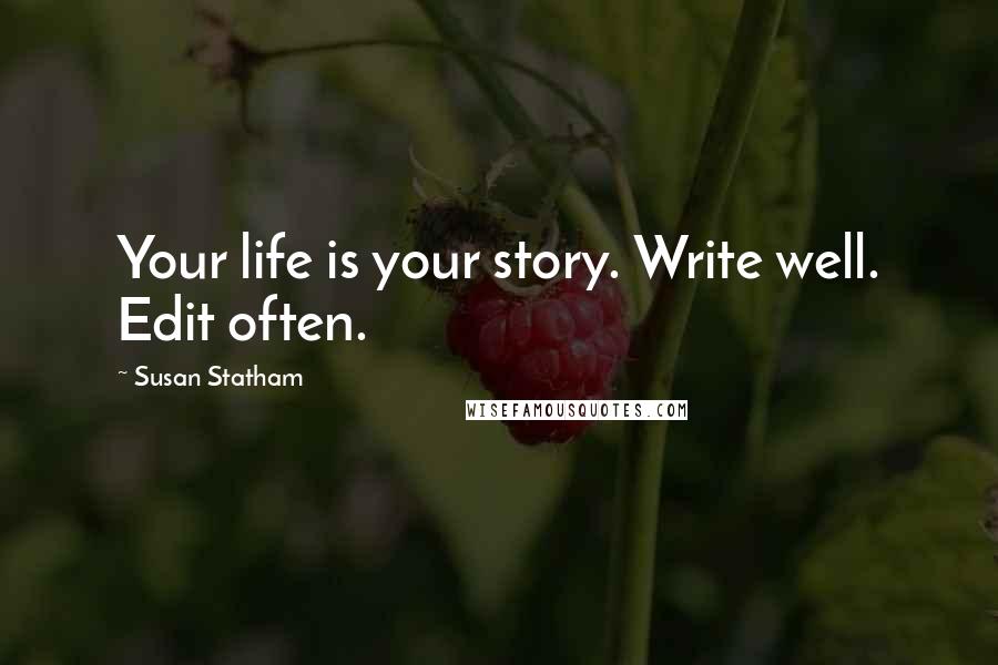 Susan Statham Quotes: Your life is your story. Write well. Edit often.