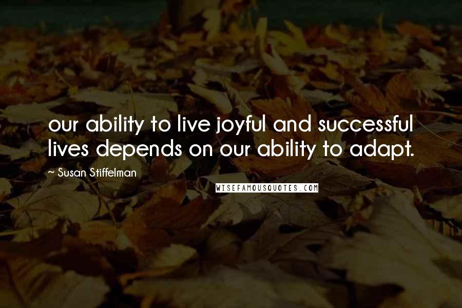 Susan Stiffelman Quotes: our ability to live joyful and successful lives depends on our ability to adapt.