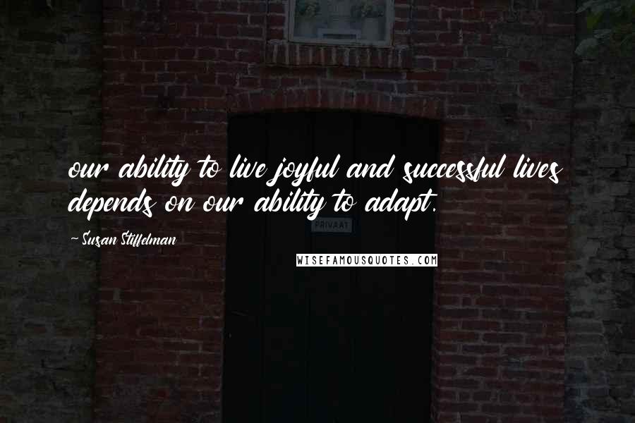 Susan Stiffelman Quotes: our ability to live joyful and successful lives depends on our ability to adapt.