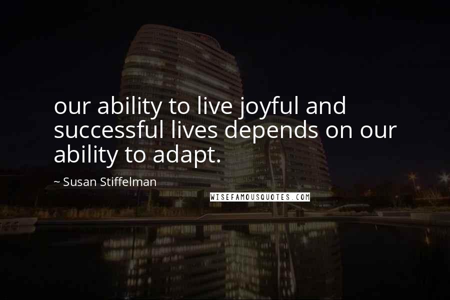 Susan Stiffelman Quotes: our ability to live joyful and successful lives depends on our ability to adapt.