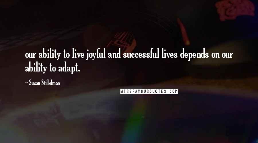 Susan Stiffelman Quotes: our ability to live joyful and successful lives depends on our ability to adapt.