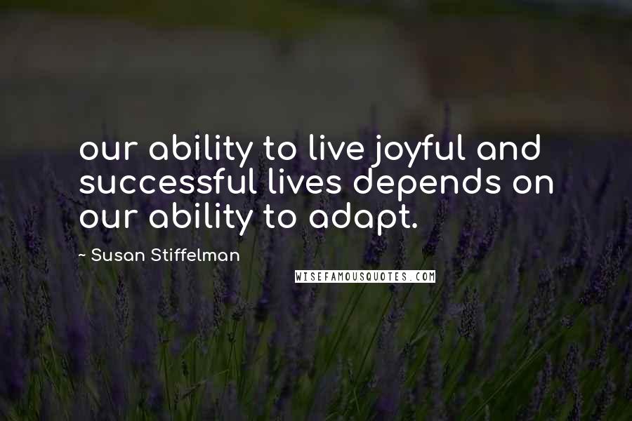 Susan Stiffelman Quotes: our ability to live joyful and successful lives depends on our ability to adapt.