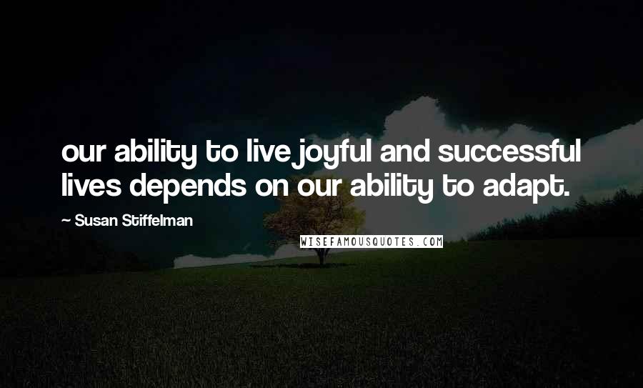 Susan Stiffelman Quotes: our ability to live joyful and successful lives depends on our ability to adapt.