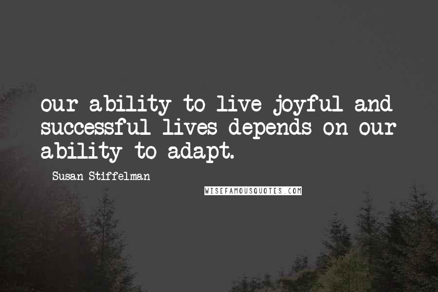 Susan Stiffelman Quotes: our ability to live joyful and successful lives depends on our ability to adapt.