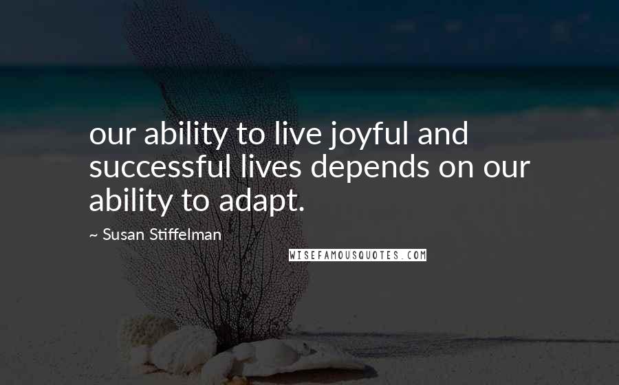 Susan Stiffelman Quotes: our ability to live joyful and successful lives depends on our ability to adapt.