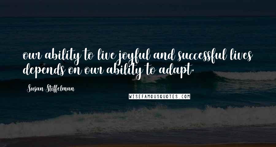 Susan Stiffelman Quotes: our ability to live joyful and successful lives depends on our ability to adapt.