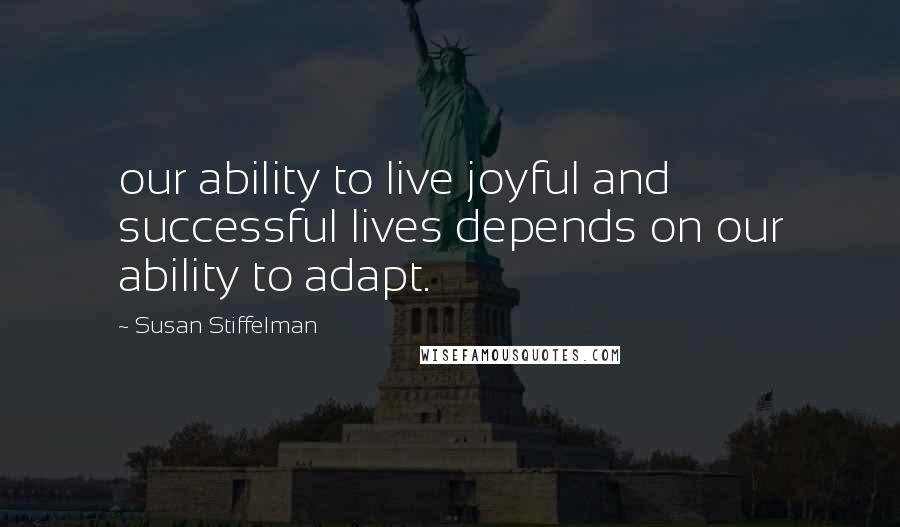 Susan Stiffelman Quotes: our ability to live joyful and successful lives depends on our ability to adapt.