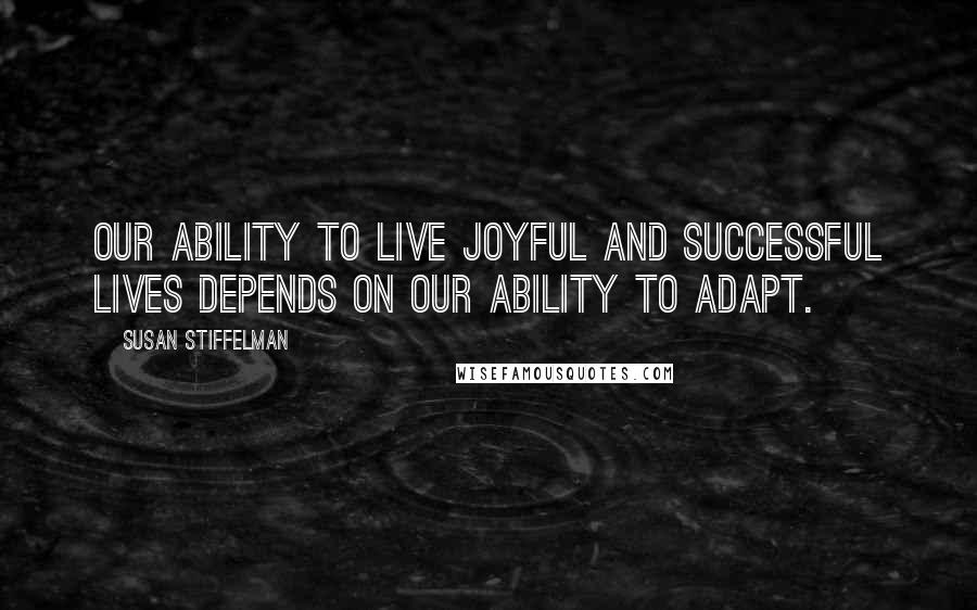 Susan Stiffelman Quotes: our ability to live joyful and successful lives depends on our ability to adapt.