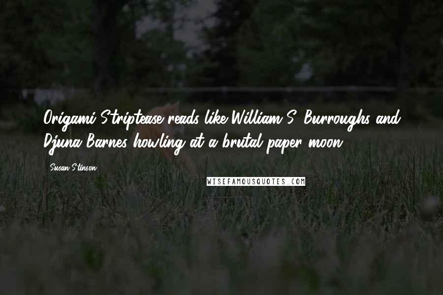 Susan Stinson Quotes: Origami Striptease reads like William S. Burroughs and Djuna Barnes howling at a brutal paper moon.