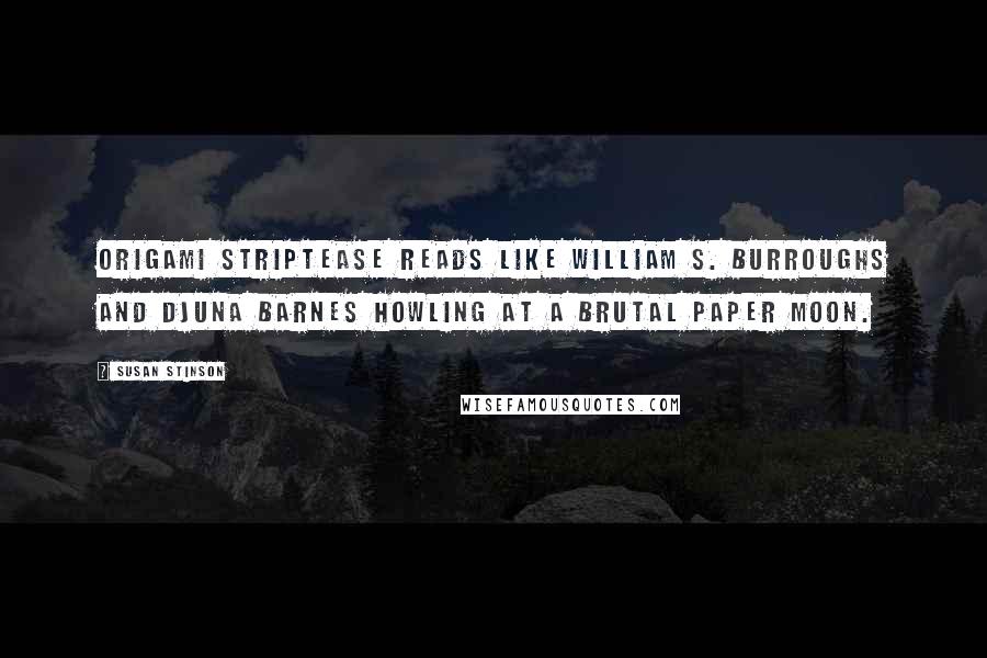 Susan Stinson Quotes: Origami Striptease reads like William S. Burroughs and Djuna Barnes howling at a brutal paper moon.