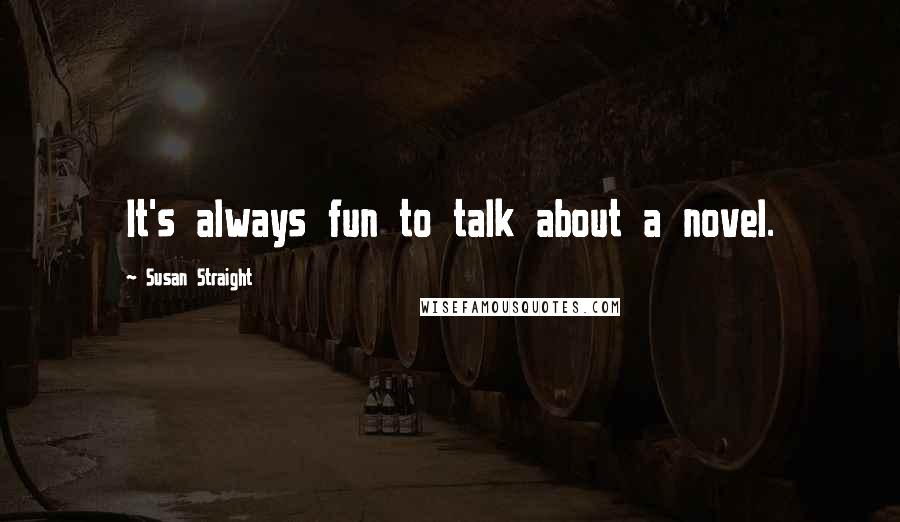 Susan Straight Quotes: It's always fun to talk about a novel.