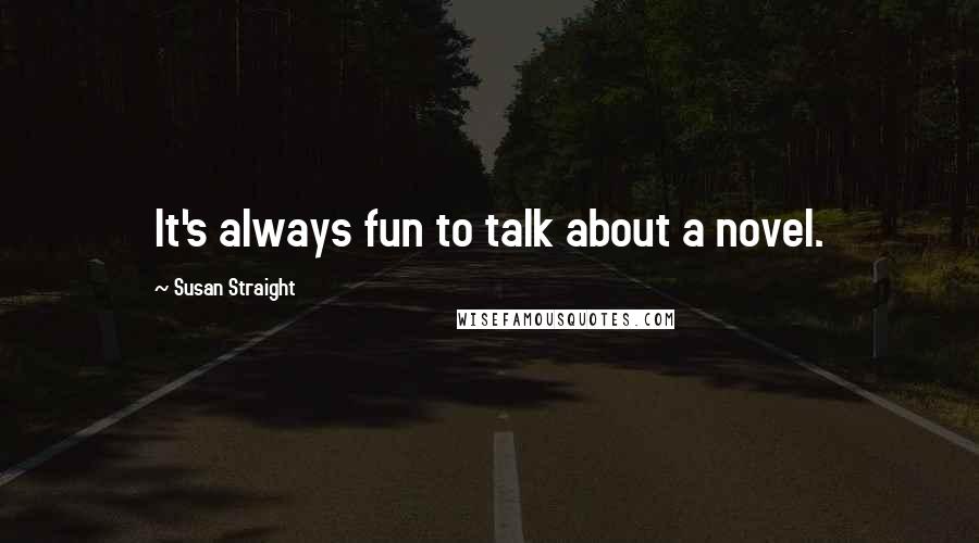 Susan Straight Quotes: It's always fun to talk about a novel.