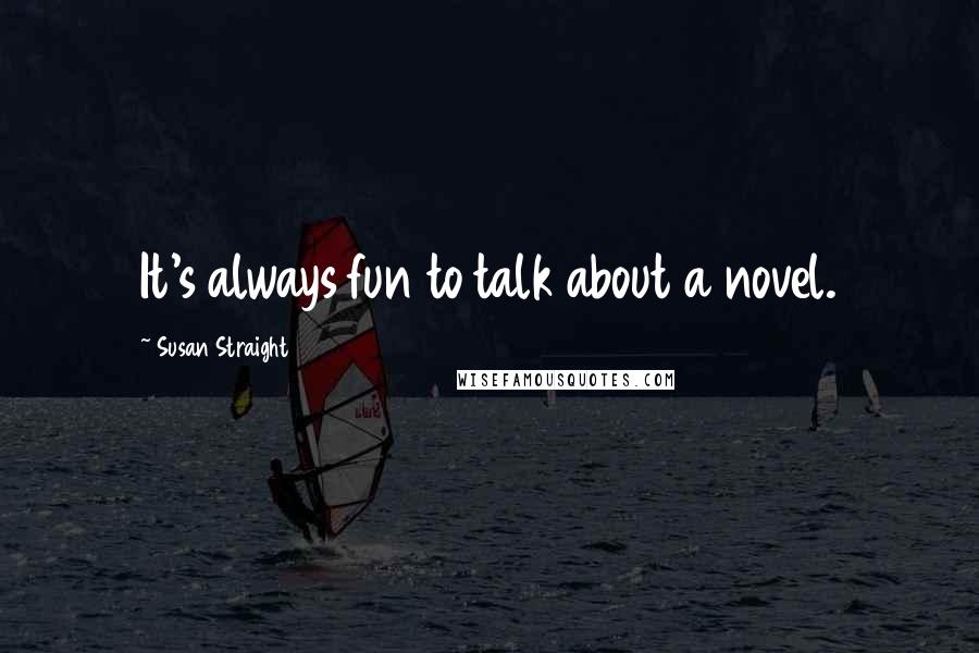 Susan Straight Quotes: It's always fun to talk about a novel.