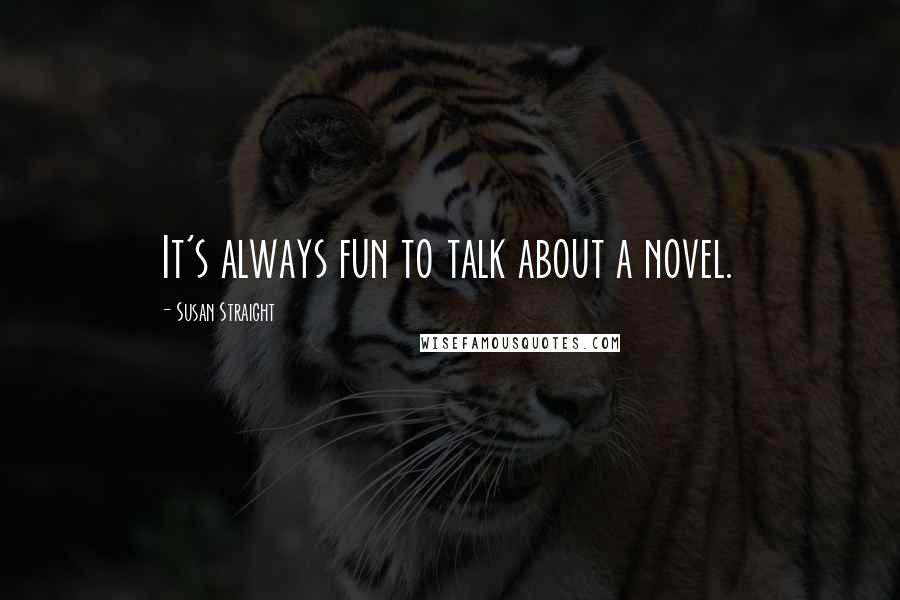 Susan Straight Quotes: It's always fun to talk about a novel.