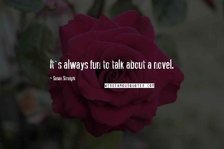 Susan Straight Quotes: It's always fun to talk about a novel.