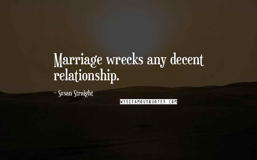 Susan Straight Quotes: Marriage wrecks any decent relationship.