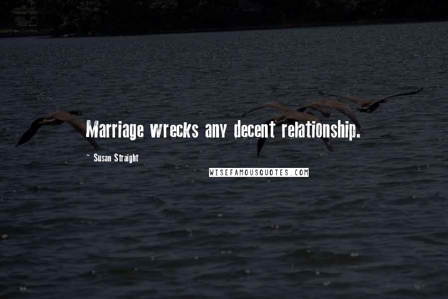 Susan Straight Quotes: Marriage wrecks any decent relationship.