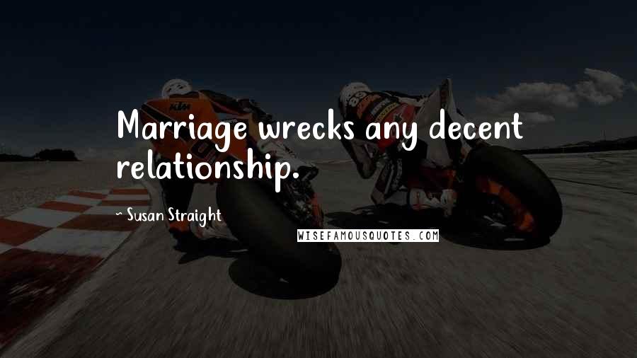 Susan Straight Quotes: Marriage wrecks any decent relationship.