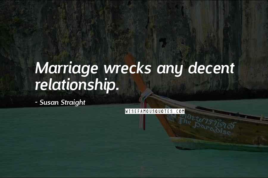 Susan Straight Quotes: Marriage wrecks any decent relationship.