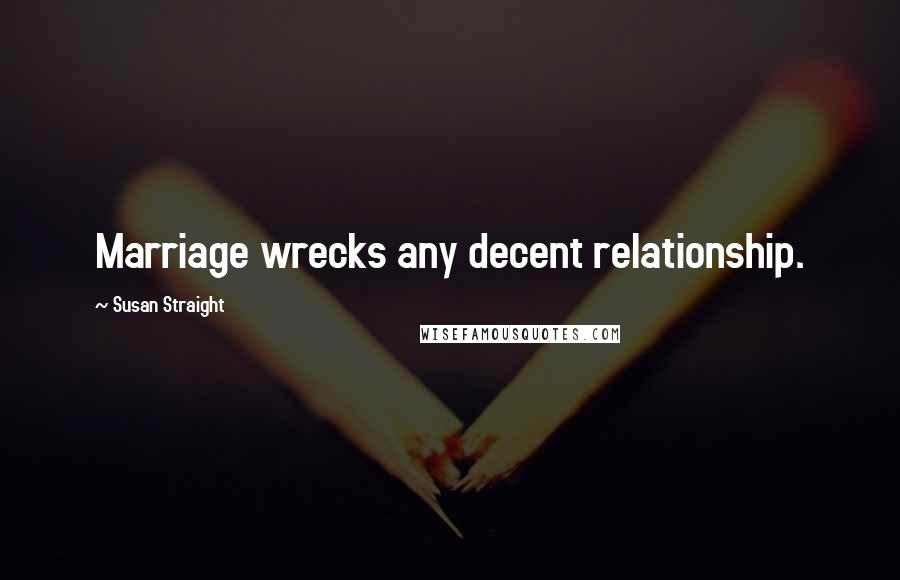 Susan Straight Quotes: Marriage wrecks any decent relationship.