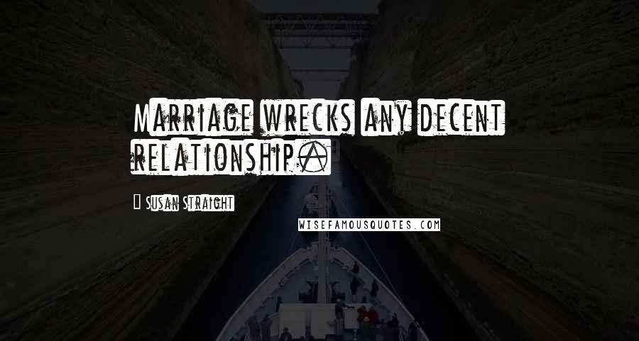 Susan Straight Quotes: Marriage wrecks any decent relationship.