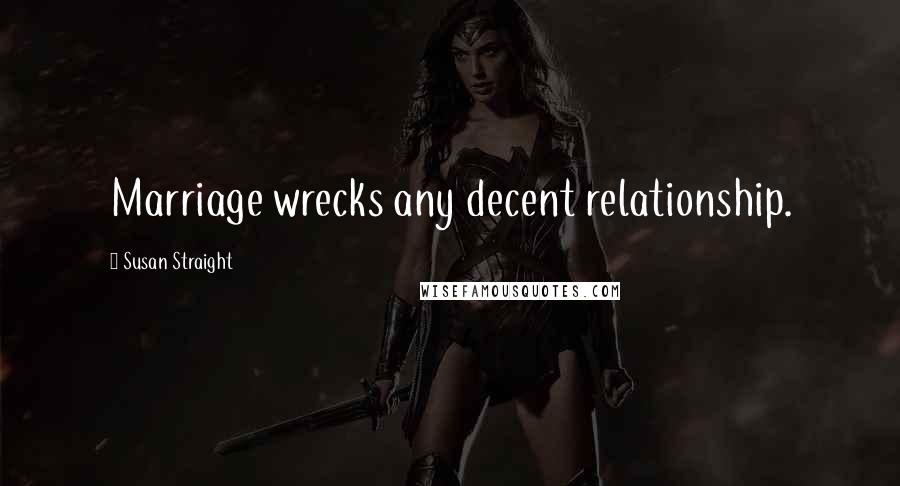 Susan Straight Quotes: Marriage wrecks any decent relationship.