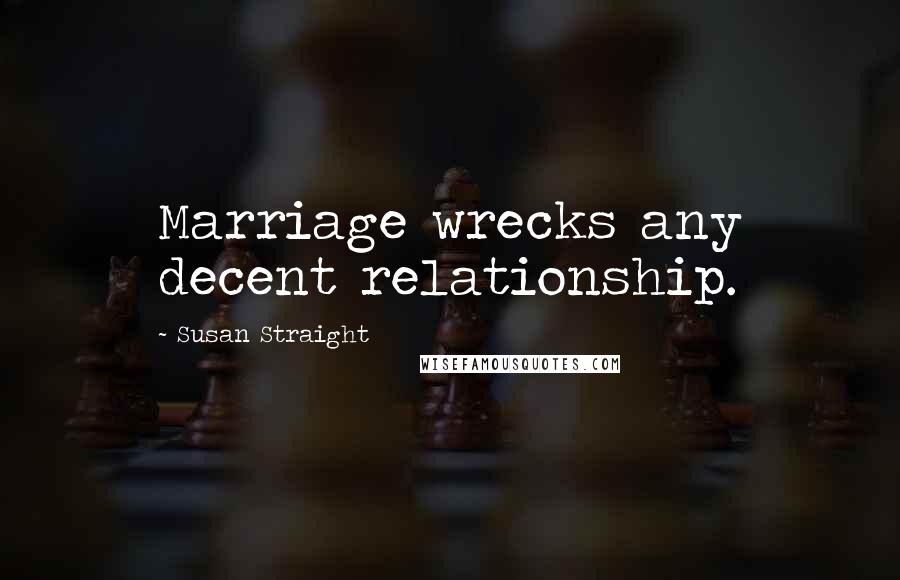 Susan Straight Quotes: Marriage wrecks any decent relationship.