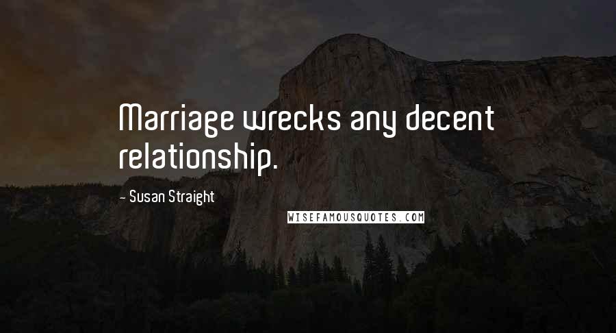 Susan Straight Quotes: Marriage wrecks any decent relationship.