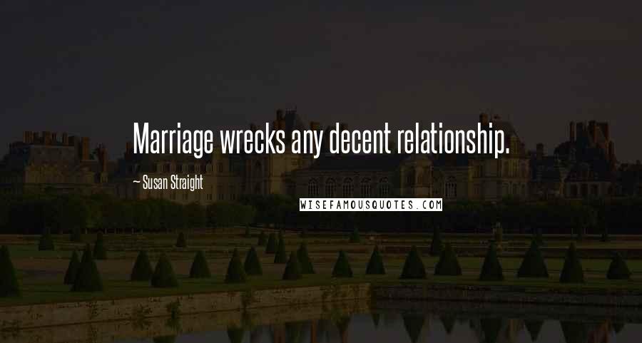 Susan Straight Quotes: Marriage wrecks any decent relationship.