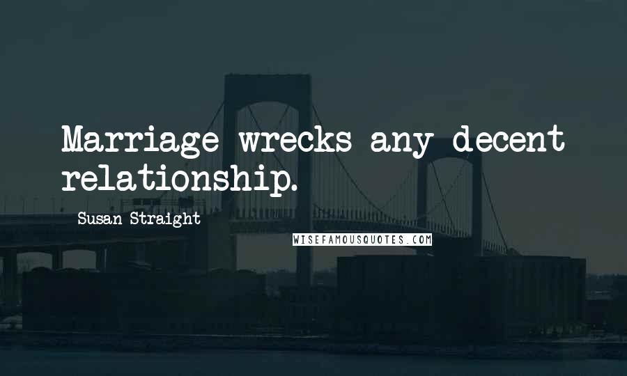 Susan Straight Quotes: Marriage wrecks any decent relationship.