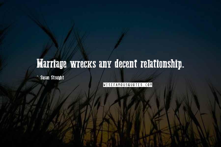 Susan Straight Quotes: Marriage wrecks any decent relationship.