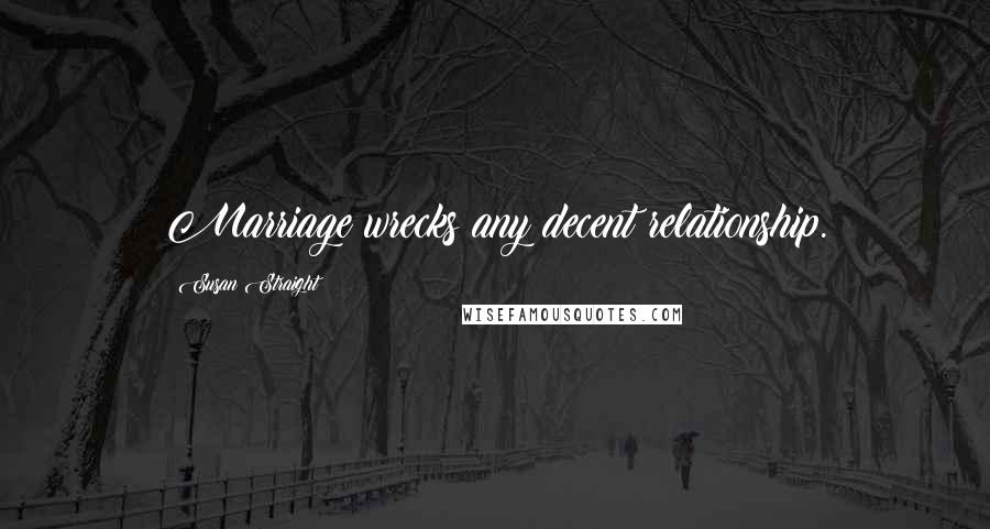 Susan Straight Quotes: Marriage wrecks any decent relationship.